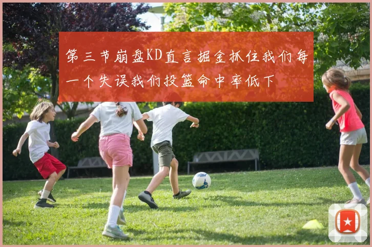 第三节崩盘KD直言掘金抓住我们每一个失误我们投篮命中率低下