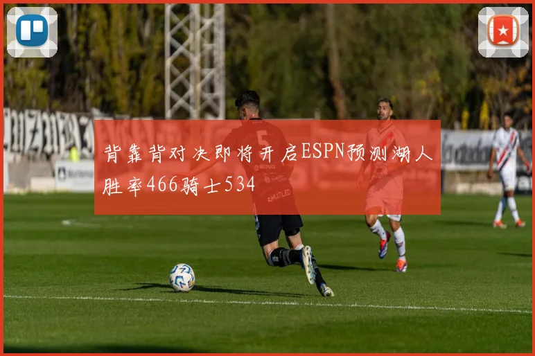 背靠背对决即将开启ESPN预测湖人胜率466骑士534