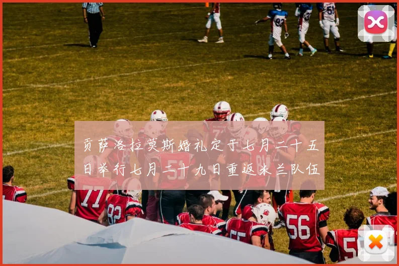 贡萨洛拉莫斯婚礼定于七月二十五日举行七月二十九日重返米兰队伍