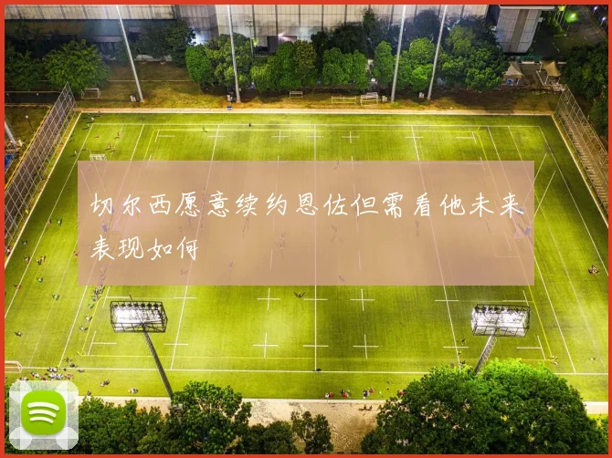 切尔西愿意续约恩佐但需看他未来表现如何