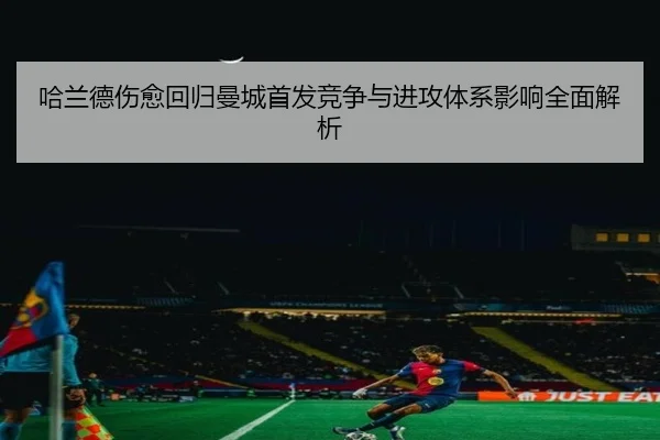 哈兰德伤愈回归曼城首发竞争与进攻体系影响全面解析