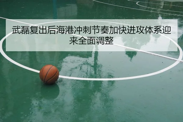 武磊复出后海港冲刺节奏加快进攻体系迎来全面调整